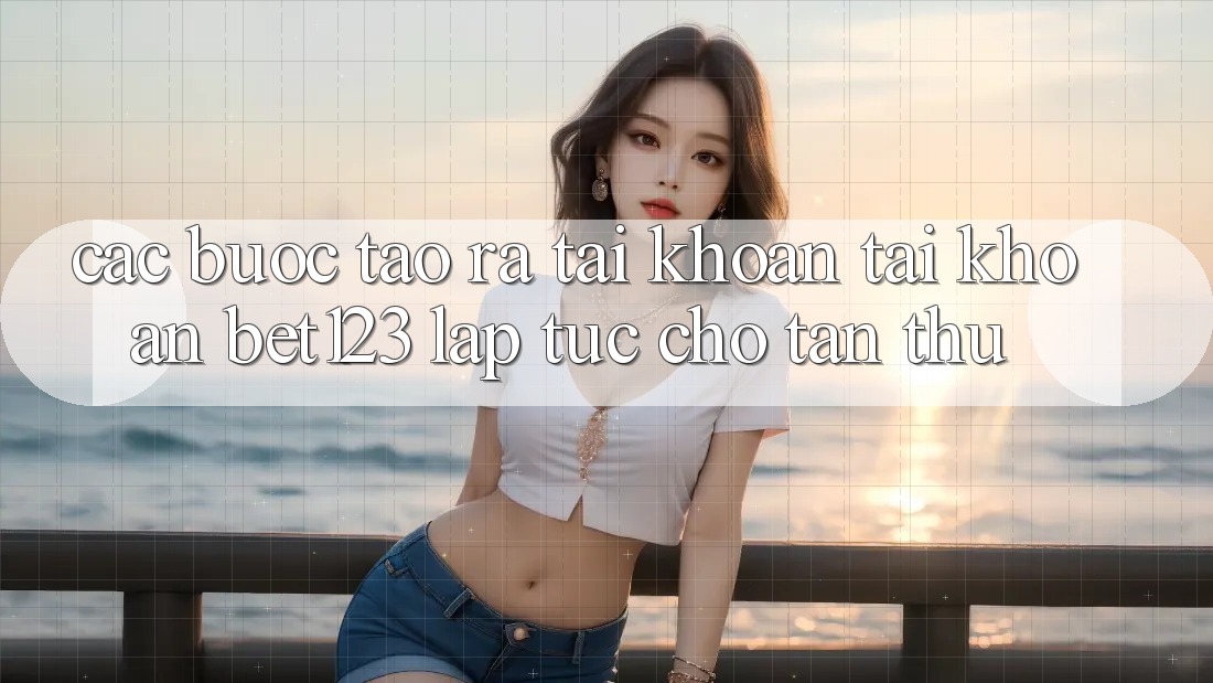 Các bước Tạo ra tài khoản Tài Khoản bet123 Lập tức Cho Tân Thủ Các bước Tạo ra tài khoản Tài Khoản bet123 Lập tức Cho Tân Thủ