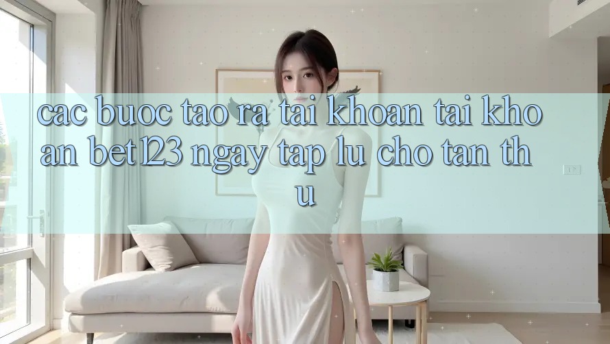 Các bước Tạo ra tài khoản Tài Khoản bet123 Ngay tắp lự Cho Tân Thủ
