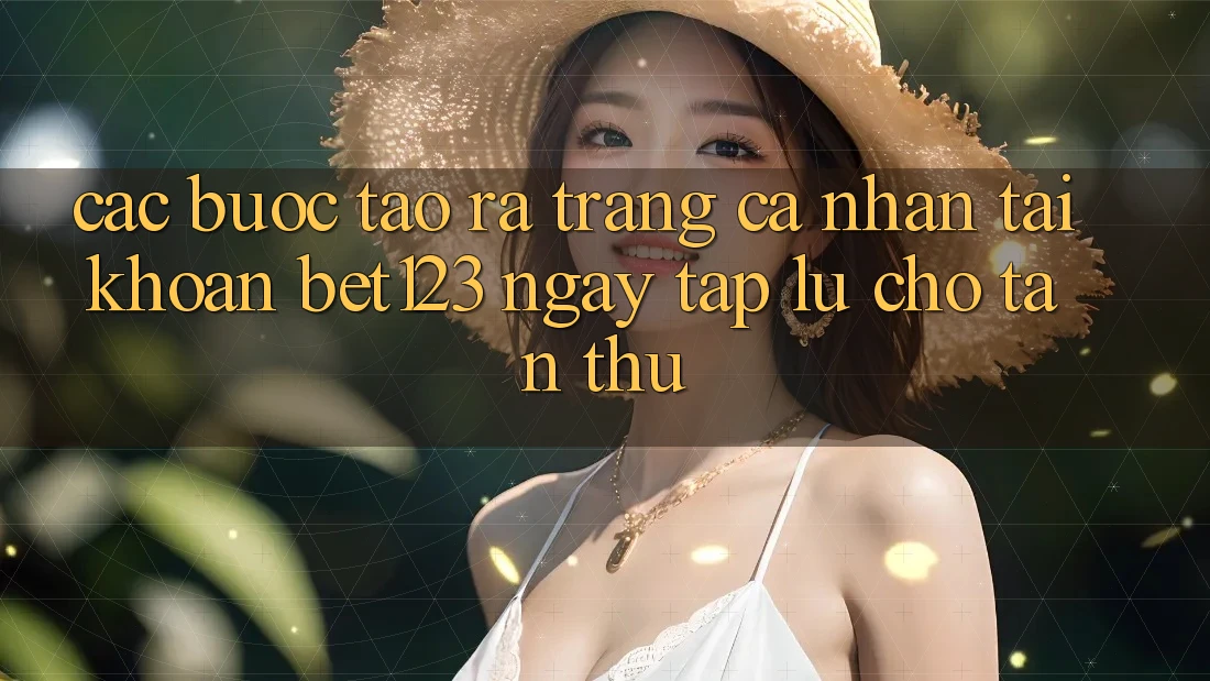 Các bước Tạo ra trang cá nhân Tài Khoản bet123 Ngay tắp lự Cho Tân Thủ