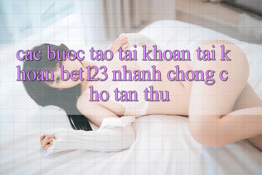 Các bước Tạo tài khoản Tài Khoản bet123 Nhanh chóng Cho Tân Thủ