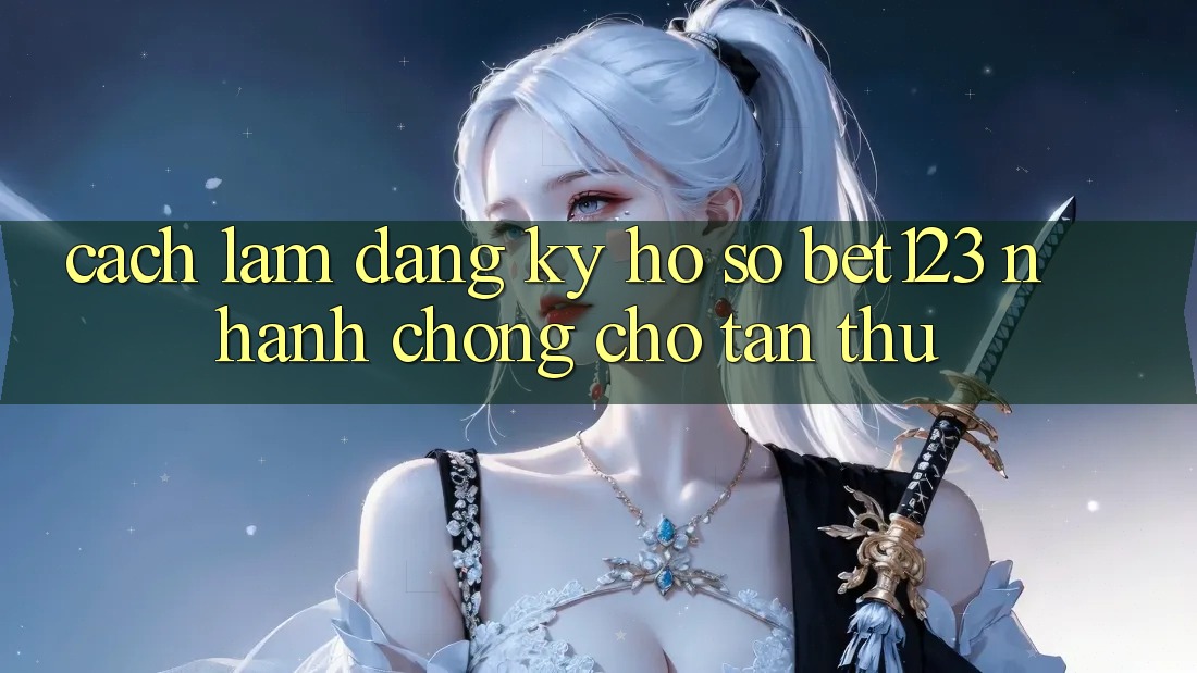 Cách làm Đăng Ký Hồ sơ bet123 Nhanh Chóng Cho Tân Thủ