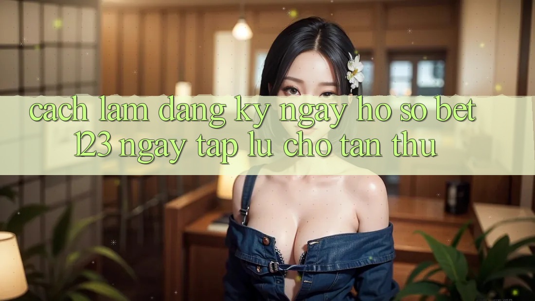Cách làm Đăng ký ngay Hồ sơ bet123 Ngay tắp lự Cho Tân Thủ