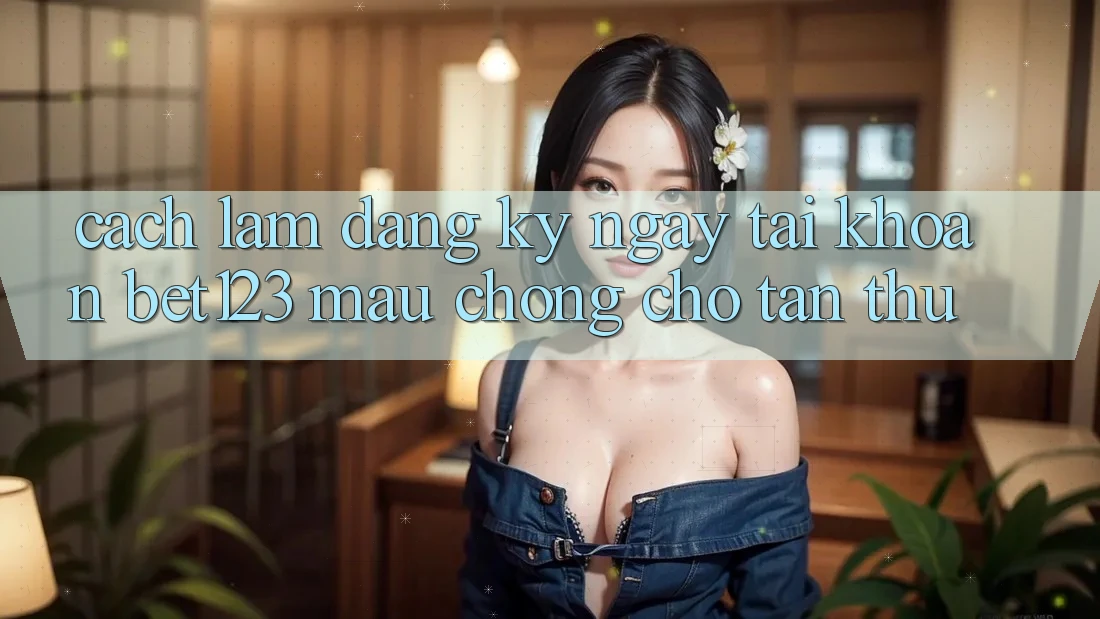 Cách làm Đăng ký ngay Tài Khoản bet123 Mau Chóng Cho Tân Thủ Cách làm Đăng ký ngay Tài Khoản bet123 Mau Chóng Cho Tân Thủ