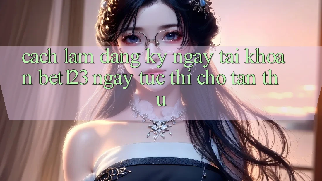 Cách làm Đăng ký ngay Tài Khoản bet123 Ngay tức thì Cho Tân Thủ