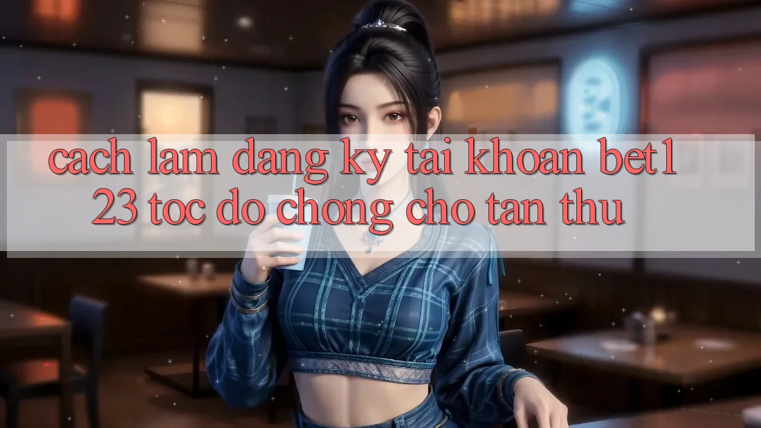 Cách làm Đăng Ký Tài Khoản bet123 Tốc độ Chóng Cho Tân Thủ