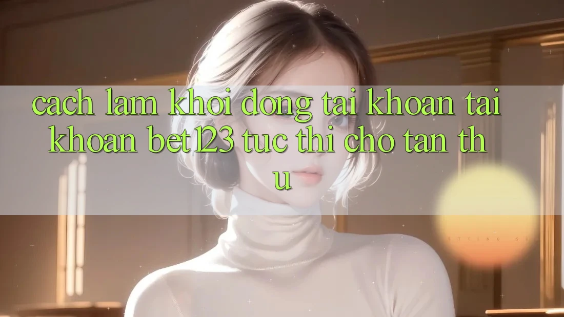 Cách làm Khởi động tài khoản Tài Khoản bet123 Tức thì Cho Tân Thủ