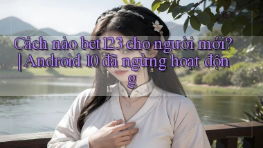 Cách nào bet123 cho người mới Android 10 đã ngừng hoạt động