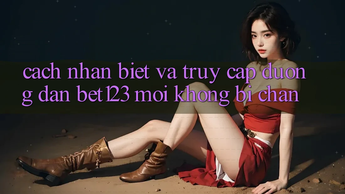 Cách Nhận Biết Và Truy Cập Đường dẫn bet123 Mới Không Bị Chặn Cách Nhận Biết Và Truy Cập Đường dẫn bet123 Mới Không Bị Chặn
