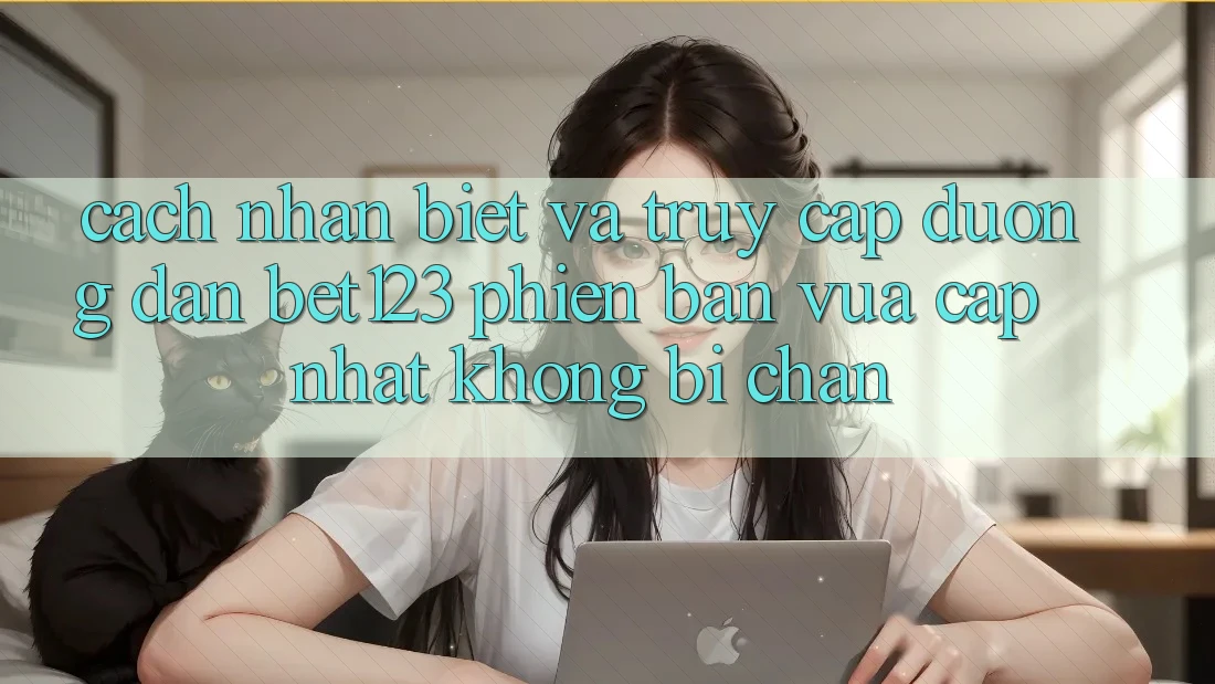 Cách Nhận Biết Và Truy Cập Đường dẫn bet123 Phiên bản vừa cập nhật Không Bị Chặn Cách Nhận Biết Và Truy Cập Đường dẫn bet123 Phiên bản vừa cập nhật Không Bị Chặn