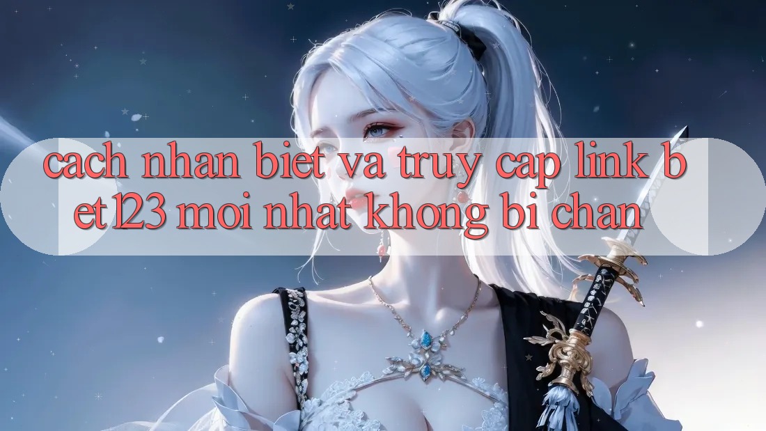 Cách Nhận Biết Và Truy Cập Link bet123 Mới Nhất Không Bị Chặn