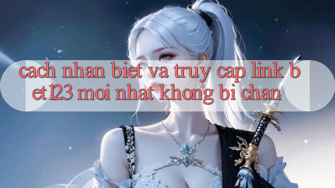 Cách Nhận Biết Và Truy Cập Link bet123 Mới Nhất Không Bị Chặn