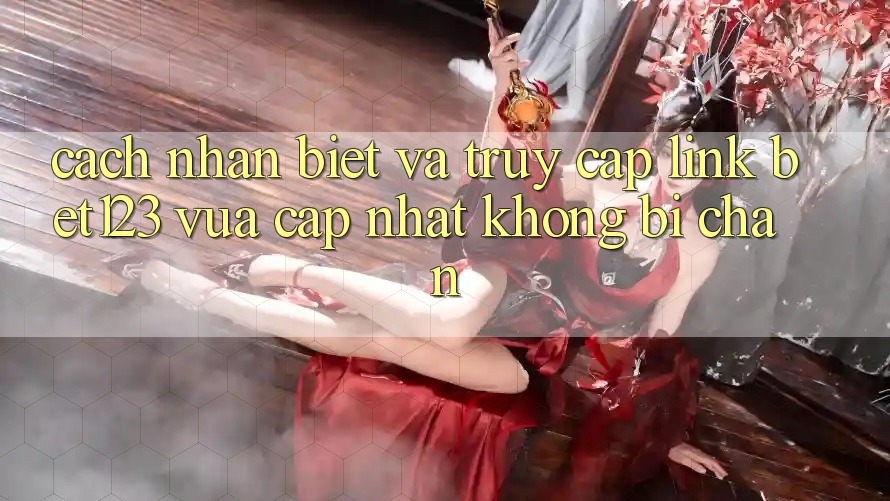 Cách Nhận Biết Và Truy Cập Link bet123 Vừa cập nhật Không Bị Chặn Cách Nhận Biết Và Truy Cập Link bet123 Vừa cập nhật Không Bị Chặn