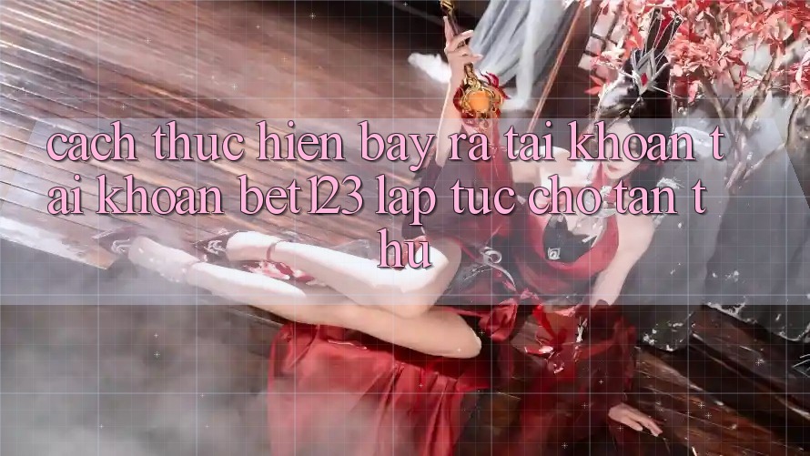 Cách thực hiện Bày ra tài khoản Tài Khoản bet123 Lập tức Cho Tân Thủ