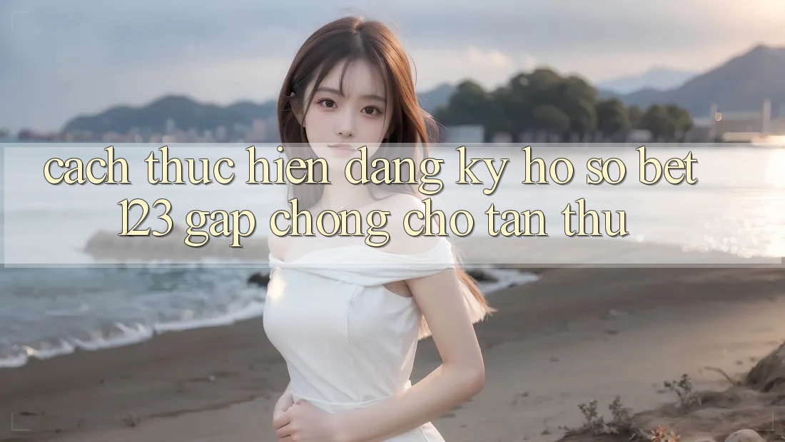 Cách thực hiện Đăng Ký Hồ sơ bet123 Gấp Chóng Cho Tân Thủ