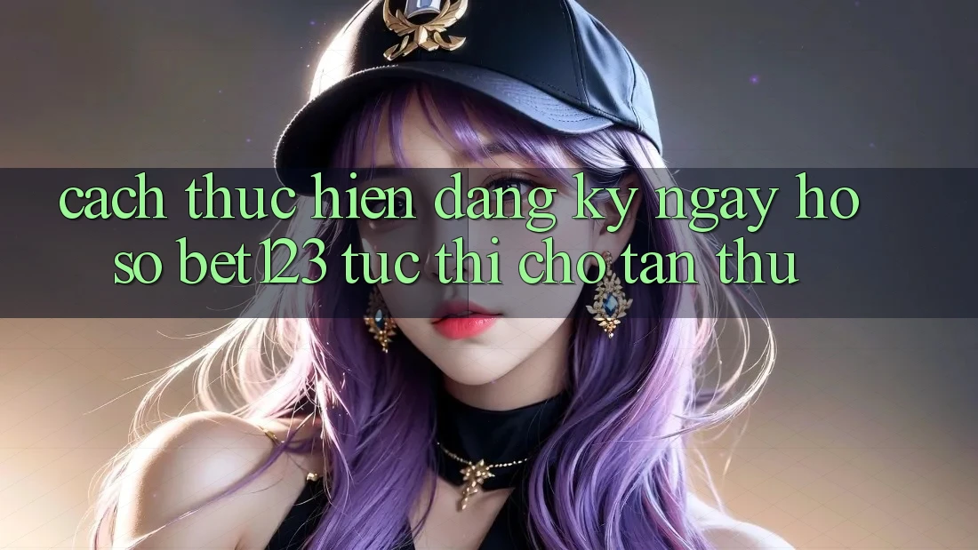Cách thực hiện Đăng ký ngay Hồ sơ bet123 Tức thì Cho Tân Thủ Cách thực hiện Đăng ký ngay Hồ sơ bet123 Tức thì Cho Tân Thủ