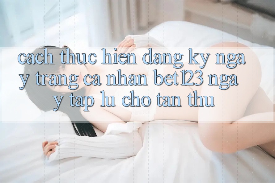 Cách thực hiện Đăng ký ngay Trang cá nhân bet123 Ngay tắp lự Cho Tân Thủ