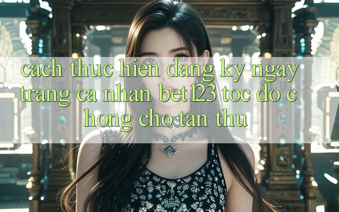 Cách thực hiện Đăng ký ngay Trang cá nhân bet123 Tốc độ Chóng Cho Tân Thủ