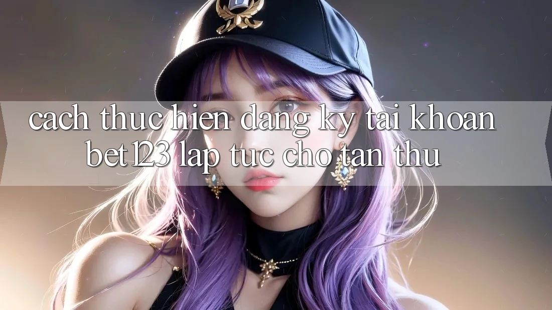 Cách thực hiện Đăng Ký Tài Khoản bet123 Lập tức Cho Tân Thủ Cách thực hiện Đăng Ký Tài Khoản bet123 Lập tức Cho Tân Thủ