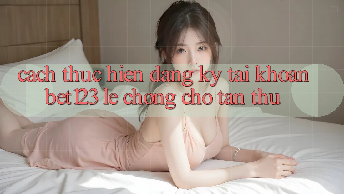 Cách thực hiện Đăng Ký Tài Khoản bet123 Lẹ Chóng Cho Tân Thủ Cách thực hiện Đăng Ký Tài Khoản bet123 Lẹ Chóng Cho Tân Thủ
