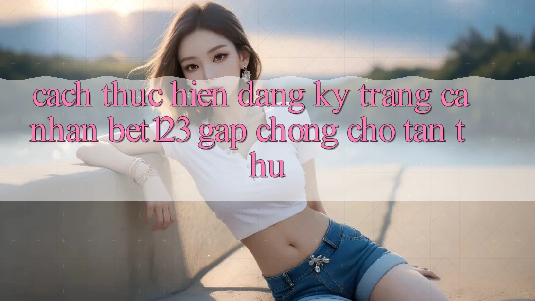 Cách thực hiện Đăng Ký Trang cá nhân bet123 Gấp Chóng Cho Tân Thủ
