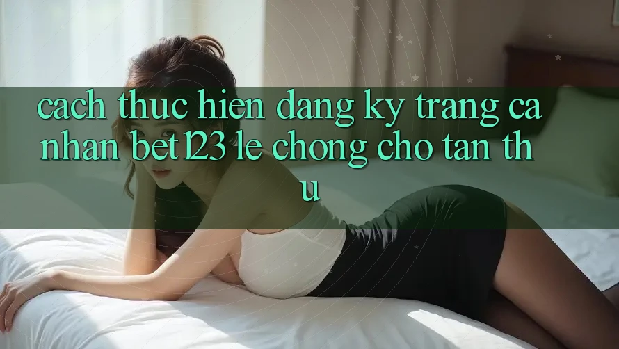 Cách thực hiện Đăng Ký Trang cá nhân bet123 Lẹ Chóng Cho Tân Thủ