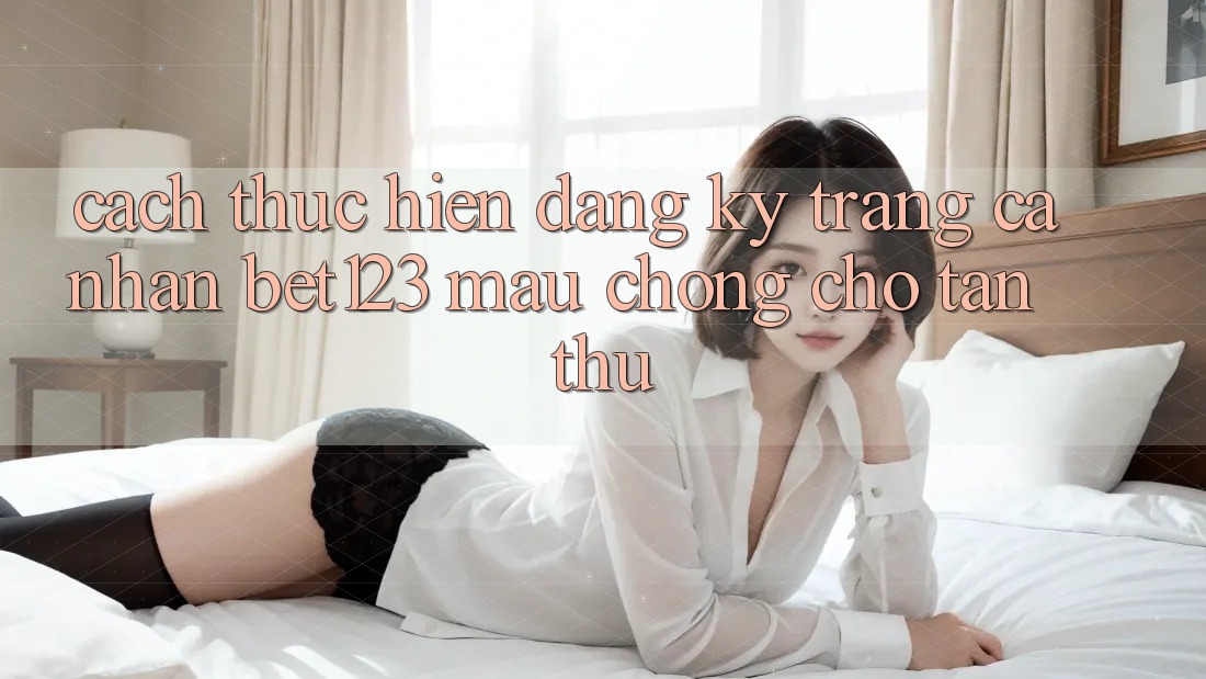 Cách thực hiện Đăng Ký Trang cá nhân bet123 Mau Chóng Cho Tân Thủ
