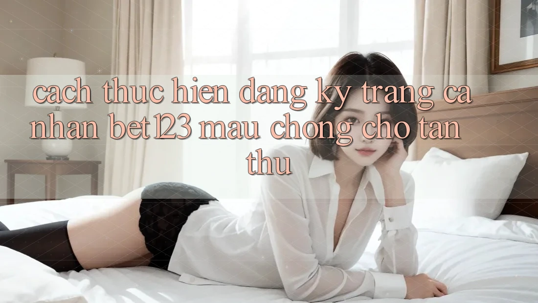 Cách thực hiện Đăng Ký Trang cá nhân bet123 Mau Chóng Cho Tân Thủ Cách thực hiện Đăng Ký Trang cá nhân bet123 Mau Chóng Cho Tân Thủ