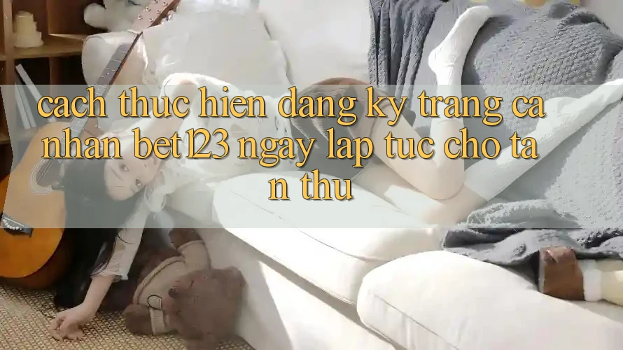 Cách thực hiện Đăng Ký Trang cá nhân bet123 Ngay lập tức Cho Tân Thủ Cách thực hiện Đăng Ký Trang cá nhân bet123 Ngay lập tức Cho Tân Thủ