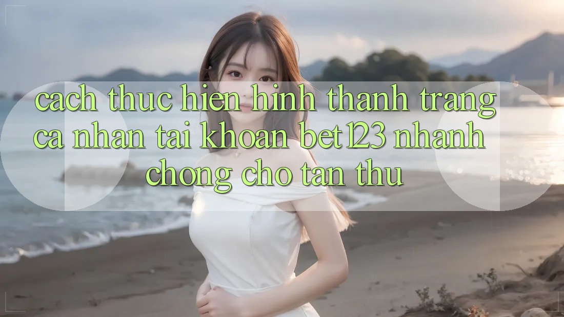 Cách thực hiện Hình thành trang cá nhân Tài Khoản bet123 Nhanh chóng Cho Tân Thủ