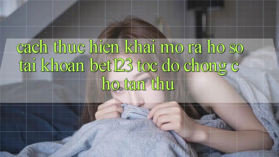 Cách thực hiện Khai mở ra hồ sơ Tài Khoản bet123 Tốc độ Chóng Cho Tân Thủ