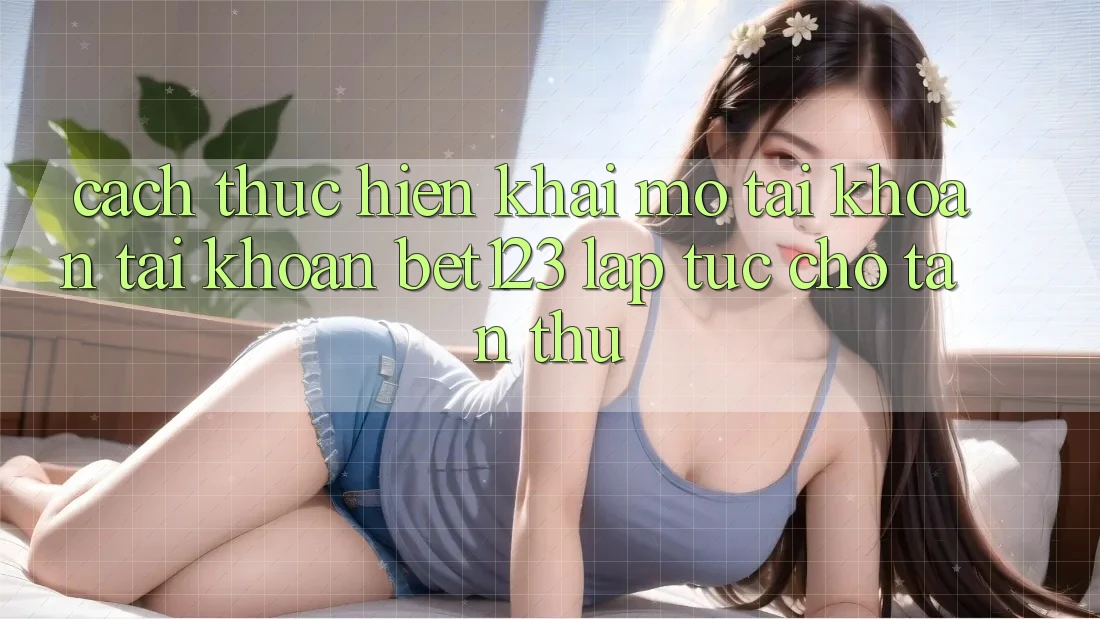 Cách thực hiện Khai mở tài khoản Tài Khoản bet123 Lập tức Cho Tân Thủ