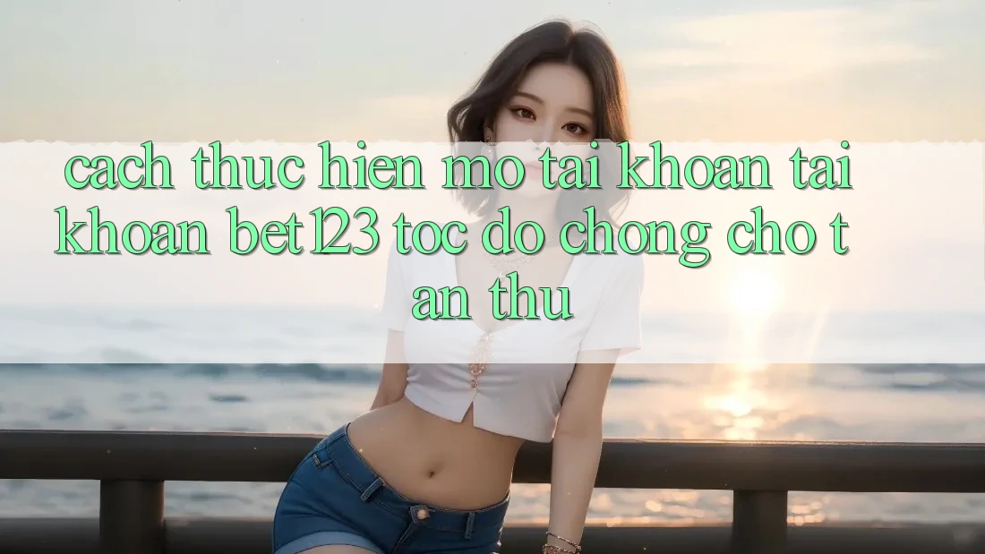 Cách thực hiện Mở tài khoản Tài Khoản bet123 Tốc độ Chóng Cho Tân Thủ Cách thực hiện Mở tài khoản Tài Khoản bet123 Tốc độ Chóng Cho Tân Thủ