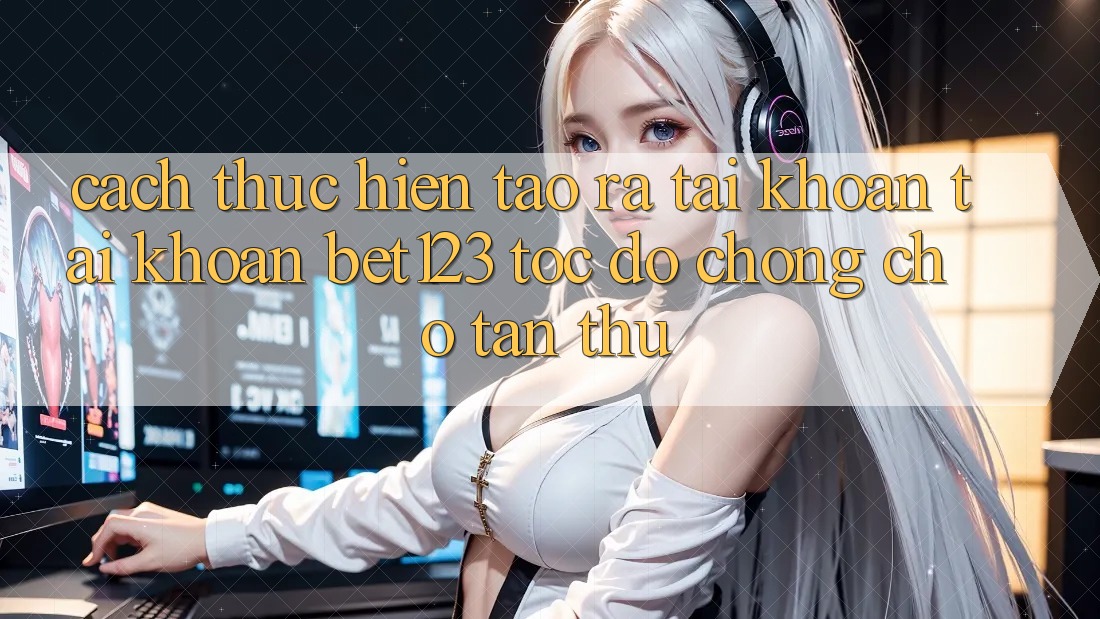 Cách thực hiện Tạo ra tài khoản Tài Khoản bet123 Tốc độ Chóng Cho Tân Thủ
