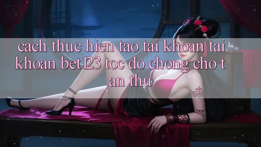 Cách thực hiện Tạo tài khoản Tài Khoản bet123 Tốc độ Chóng Cho Tân Thủ
