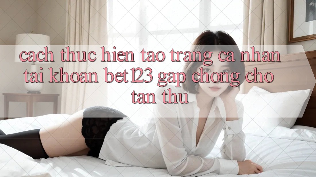 Cách thực hiện Tạo trang cá nhân Tài Khoản bet123 Gấp Chóng Cho Tân Thủ