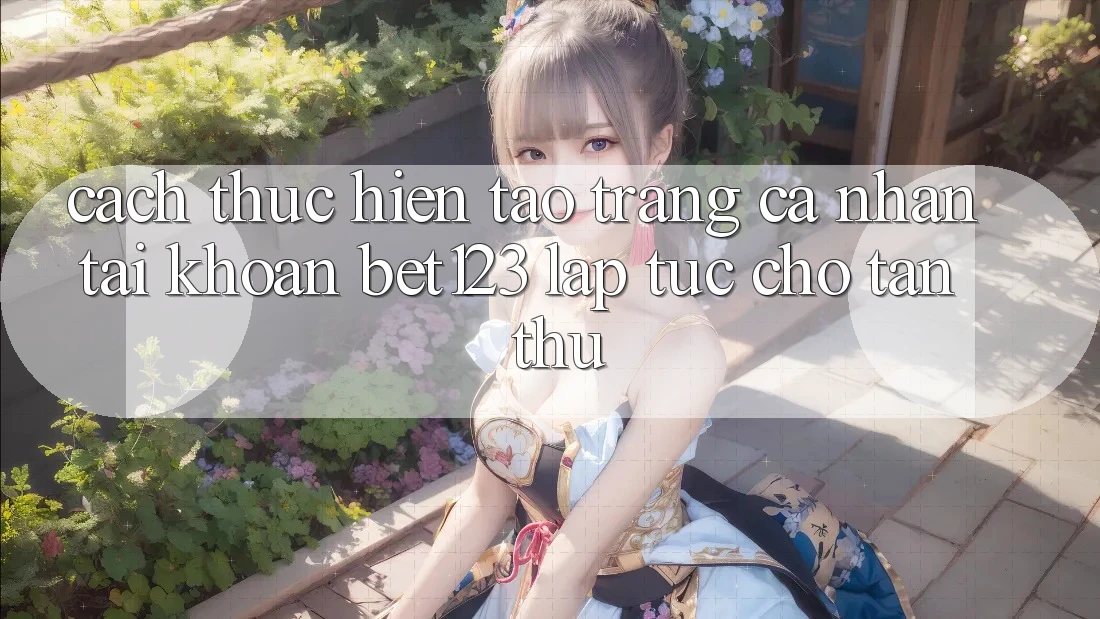 Cách thực hiện Tạo trang cá nhân Tài Khoản bet123 Lập tức Cho Tân Thủ