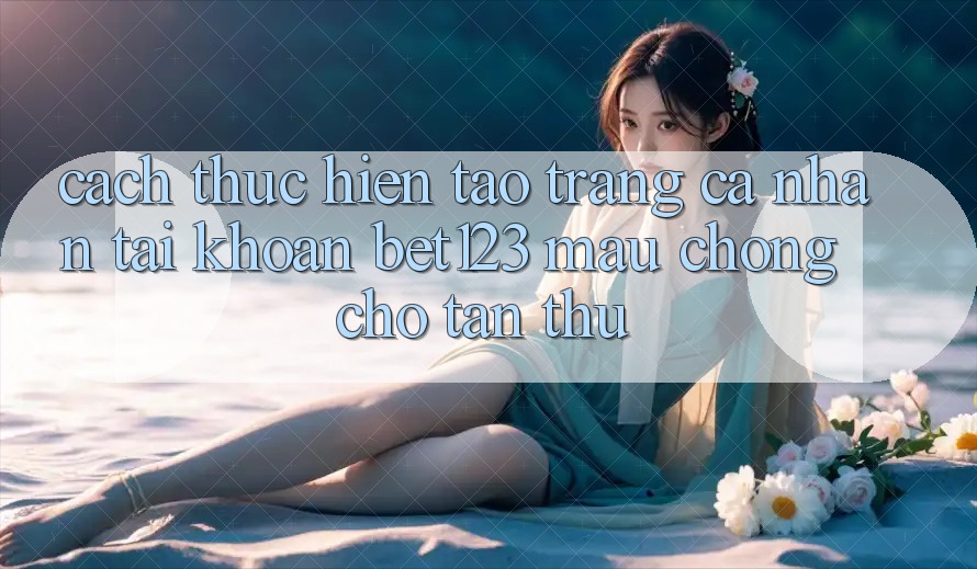 Cách thực hiện Tạo trang cá nhân Tài Khoản bet123 Mau Chóng Cho Tân Thủ