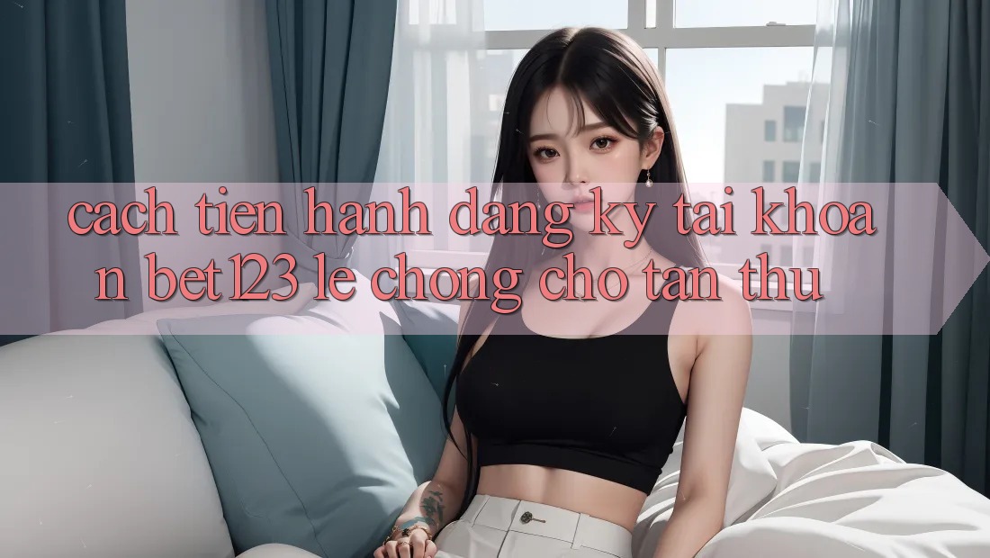 Cách tiến hành Đăng Ký Tài Khoản bet123 Lẹ Chóng Cho Tân Thủ