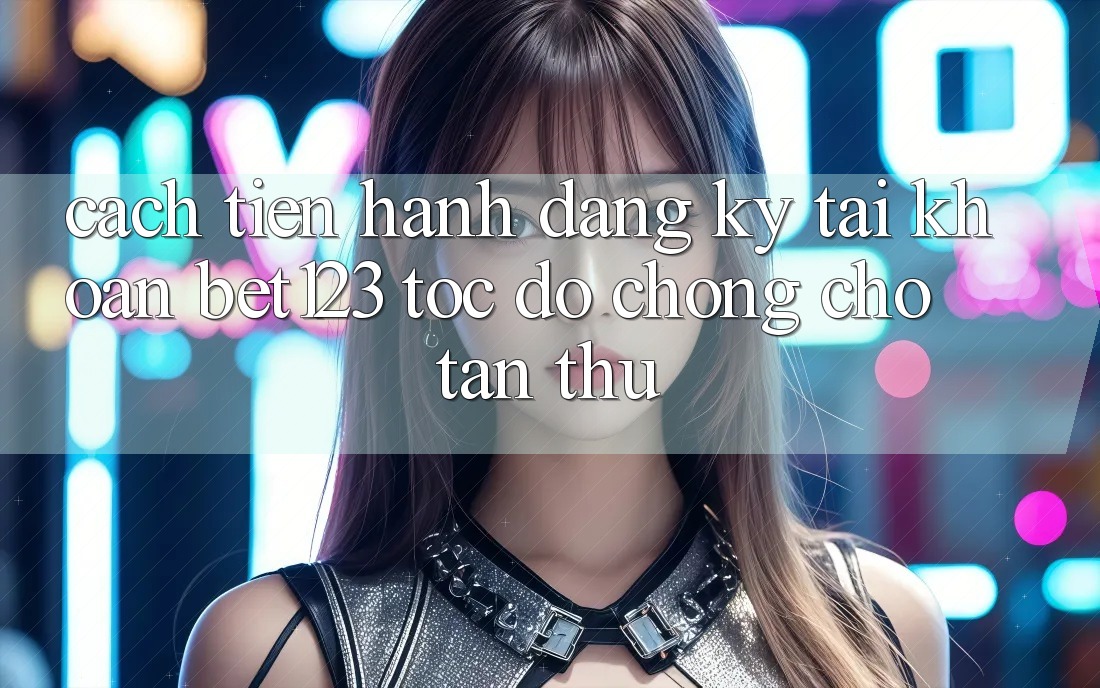 Cách tiến hành Đăng Ký Tài Khoản bet123 Tốc độ chóng Cho Tân Thủ Cách tiến hành Đăng Ký Tài Khoản bet123 Tốc độ chóng Cho Tân Thủ