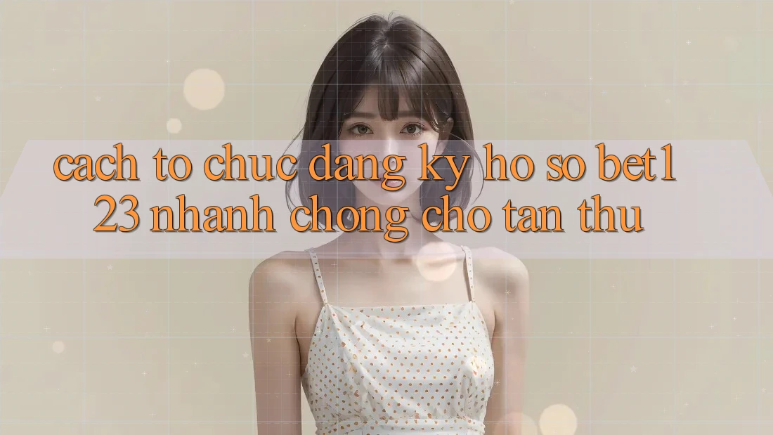 Cách tổ chức Đăng Ký Hồ sơ bet123 Nhanh chóng Cho Tân Thủ Cách tổ chức Đăng Ký Hồ sơ bet123 Nhanh chóng Cho Tân Thủ