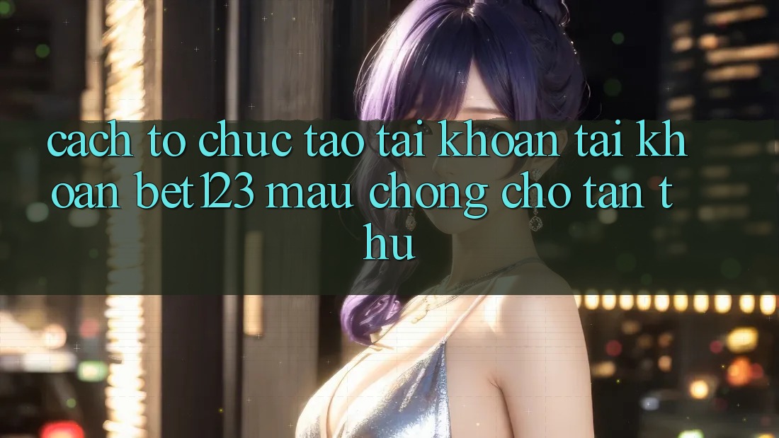 Cách tổ chức Tạo tài khoản Tài Khoản bet123 Mau chóng Cho Tân Thủ
