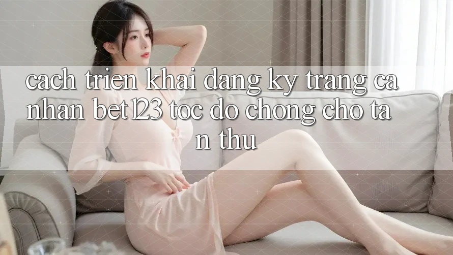 Cách triển khai Đăng Ký Trang cá nhân bet123 Tốc độ Chóng Cho Tân Thủ