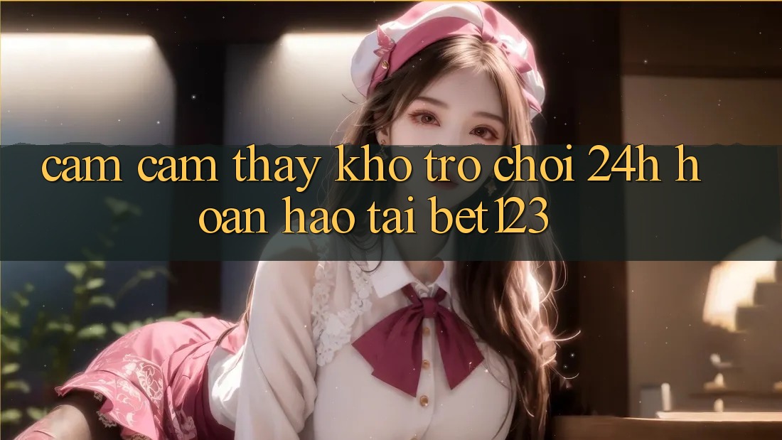 Cảm cảm thấy Kho Trò chơi 24h Hoàn hảo Tại bet123