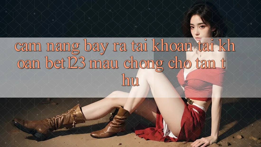 Cẩm nang Bày ra tài khoản Tài Khoản bet123 Mau Chóng Cho Tân Thủ