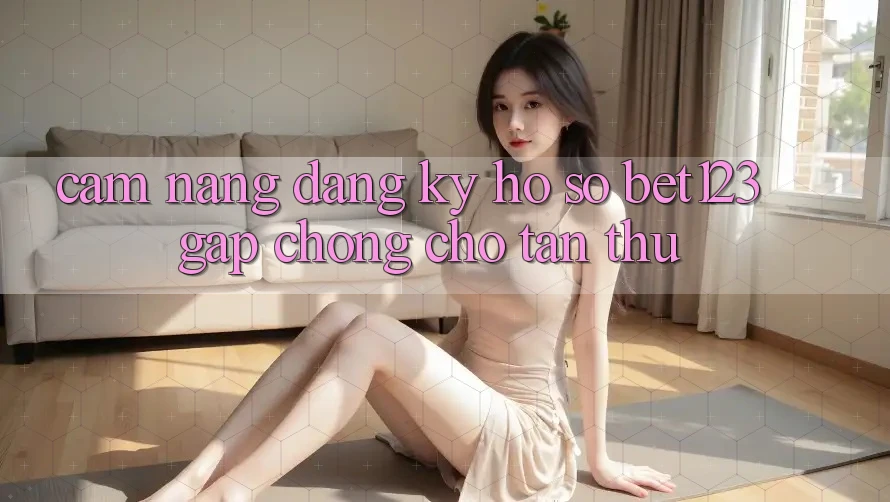 Cẩm nang Đăng Ký Hồ sơ bet123 Gấp Chóng Cho Tân Thủ Cẩm nang Đăng Ký Hồ sơ bet123 Gấp Chóng Cho Tân Thủ