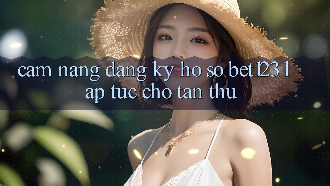 Cẩm nang Đăng Ký Hồ sơ bet123 Lập tức Cho Tân Thủ