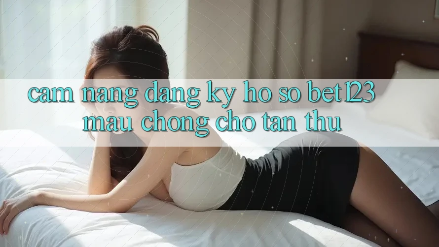 Cẩm nang Đăng Ký Hồ sơ bet123 Mau Chóng Cho Tân Thủ