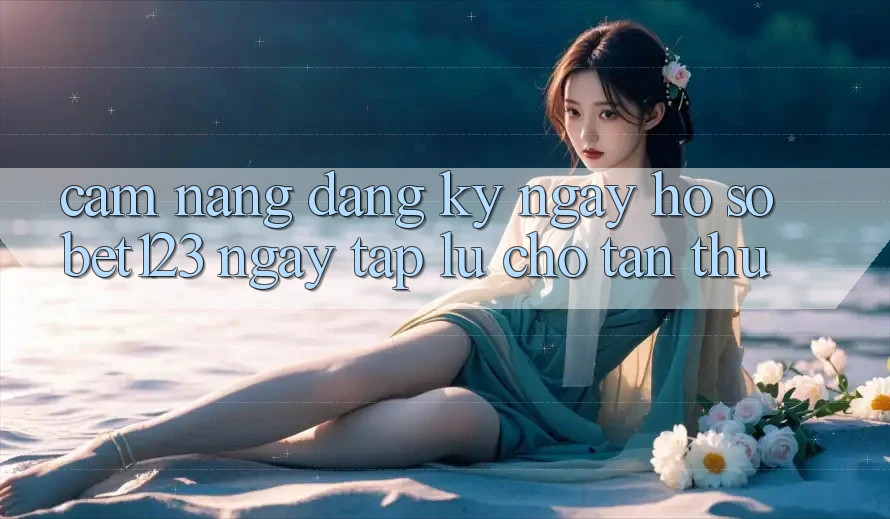 Cẩm nang Đăng ký ngay Hồ sơ bet123 Ngay tắp lự Cho Tân Thủ Cẩm nang Đăng ký ngay Hồ sơ bet123 Ngay tắp lự Cho Tân Thủ
