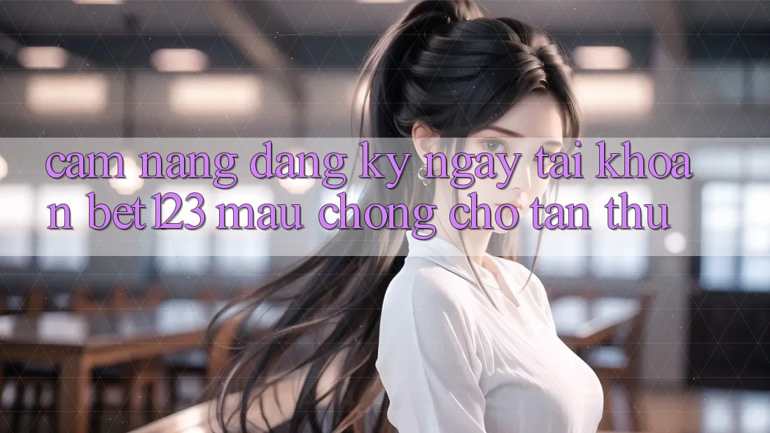 Cẩm nang Đăng ký ngay Tài Khoản bet123 Mau Chóng Cho Tân Thủ Cẩm nang Đăng ký ngay Tài Khoản bet123 Mau Chóng Cho Tân Thủ