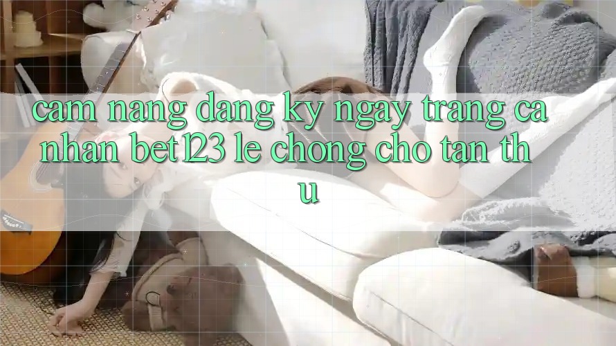 Cẩm nang Đăng ký ngay Trang cá nhân bet123 Lẹ Chóng Cho Tân Thủ